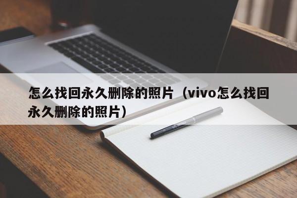 怎么找回永久删除的照片（vivo怎么找回永久删除的照片）