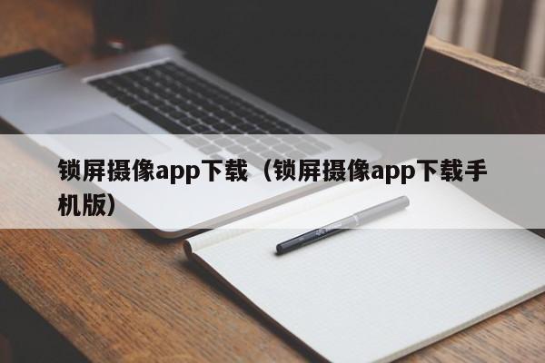 锁屏摄像app下载（锁屏摄像app下载手机版）