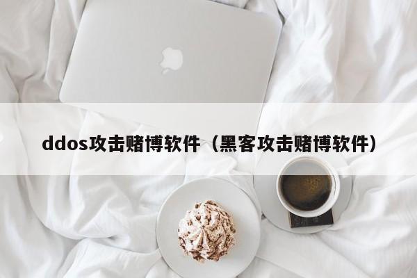 ddos攻击赌博软件（黑客攻击赌博软件）