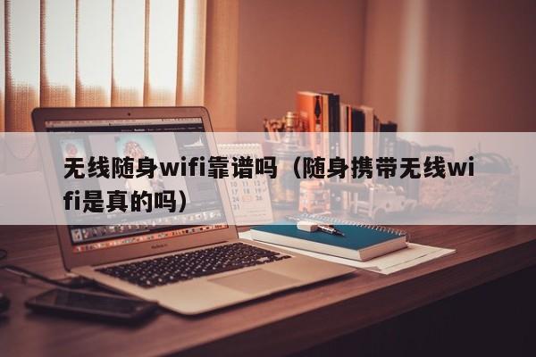 无线随身wifi靠谱吗（随身携带无线wifi是真的吗）