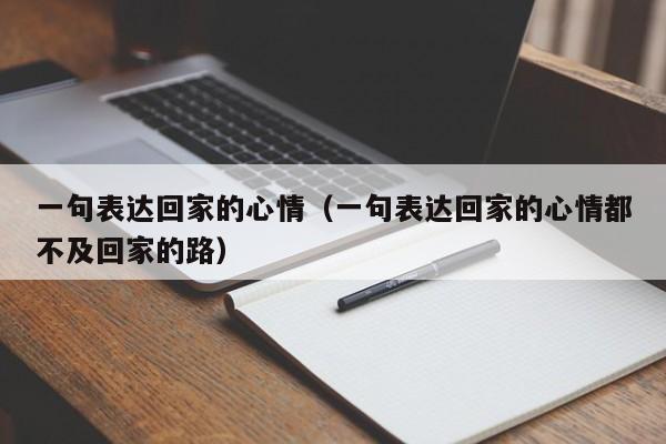 一句表达回家的心情（一句表达回家的心情都不及回家的路）