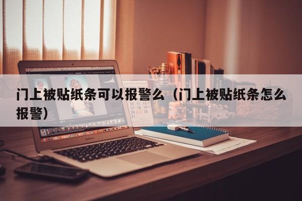 门上被贴纸条可以报警么（门上被贴纸条怎么报警）