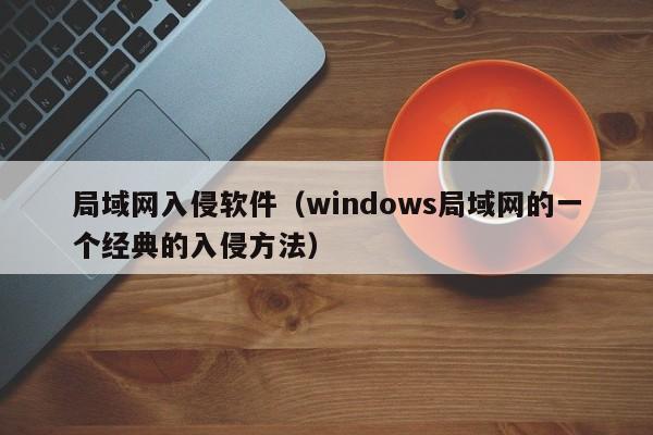 局域网入侵软件（windows局域网的一个经典的入侵方法）