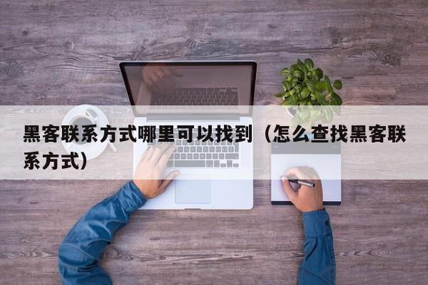 黑客联系方式哪里可以找到（怎么查找黑客联系方式）