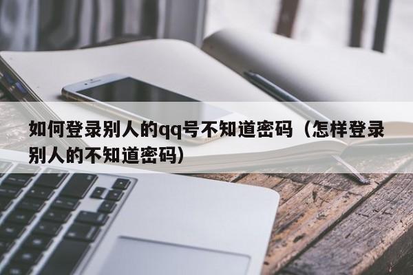 如何登录别人的qq号不知道密码（怎样登录别人的不知道密码）