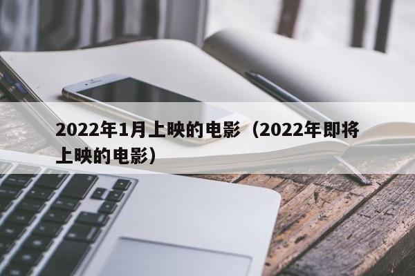 2022年1月上映的电影（2022年即将上映的电影）