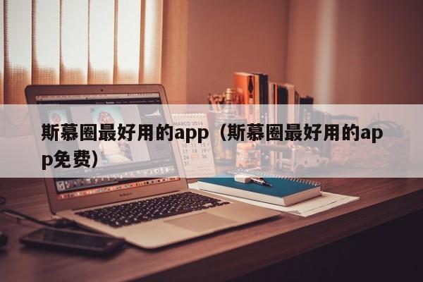 斯慕圈最好用的app（斯慕圈最好用的app免费）