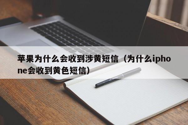 苹果为什么会收到涉黄短信（为什么iphone会收到黄色短信）