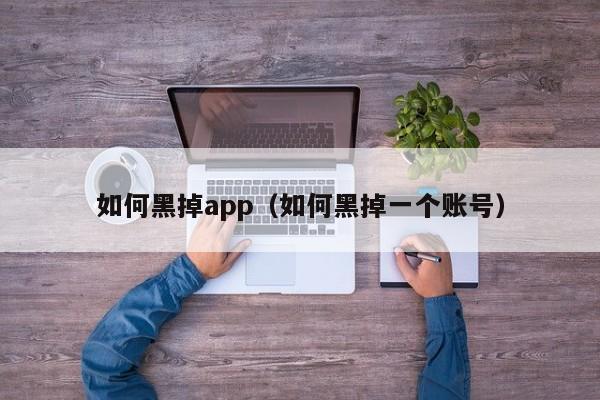 如何黑掉app（如何黑掉一个账号）