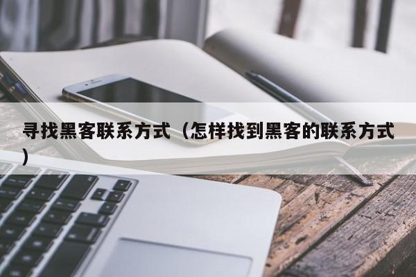 寻找黑客联系方式（怎样找到黑客的联系方式）