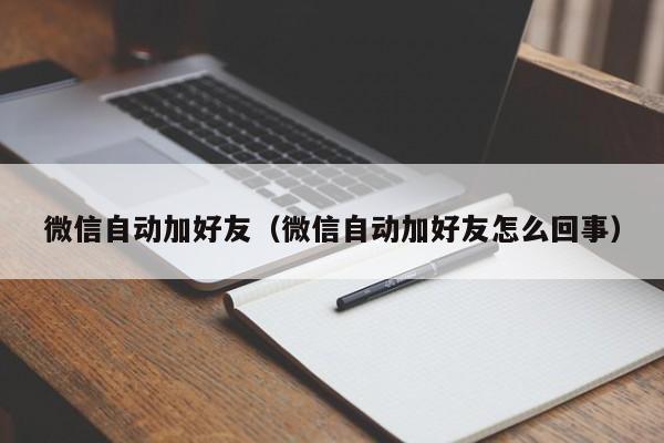 微信自动加好友（微信自动加好友怎么回事）