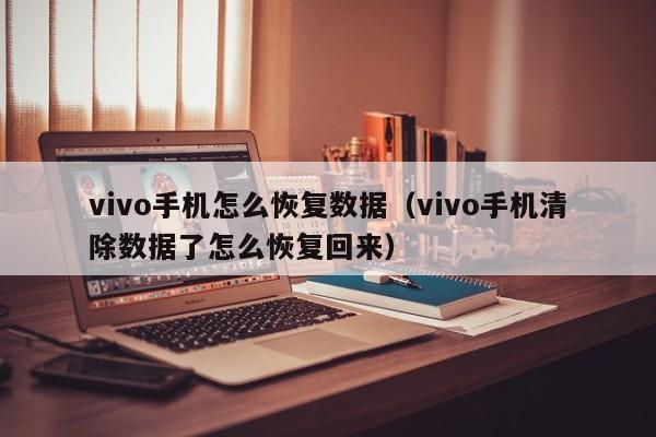 vivo手机怎么恢复数据（vivo手机清除数据了怎么恢复回来）