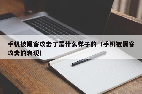 手机被黑客攻击了是什么样子的（手机被黑客攻击的表现）