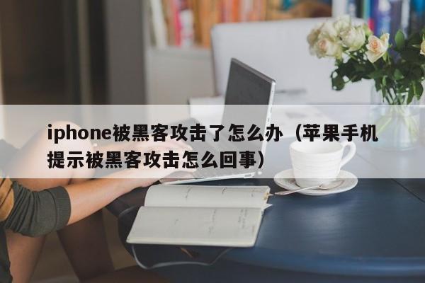 iphone被黑客攻击了怎么办（苹果手机提示被黑客攻击怎么回事）