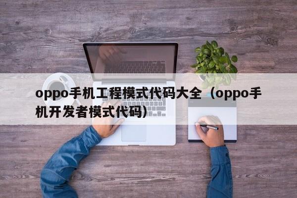 oppo手机工程模式代码大全（oppo手机开发者模式代码）