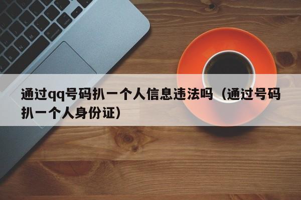 通过qq号码扒一个人信息违法吗（通过号码扒一个人身份证）