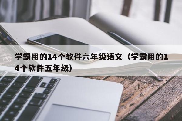 学霸用的14个软件六年级语文（学霸用的14个软件五年级）