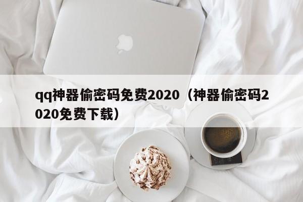 qq神器偷密码免费2020（神器偷密码2020免费下载）