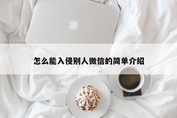 怎么能入侵别人微信的简单介绍