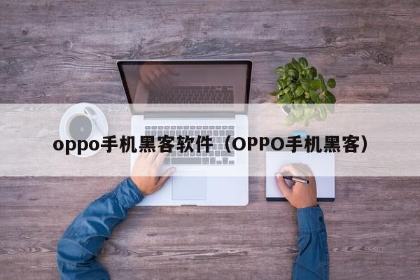 oppo手机黑客软件（OPPO手机黑客）