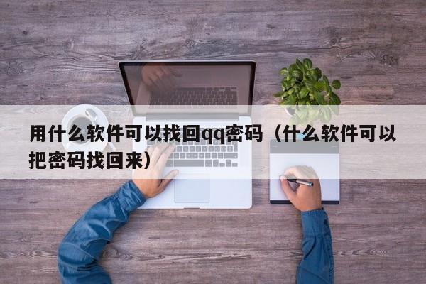 用什么软件可以找回qq密码（什么软件可以把密码找回来）