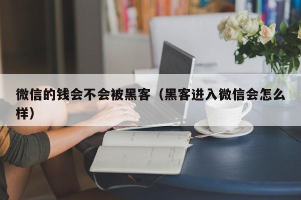 微信的钱会不会被黑客（黑客进入微信会怎么样）