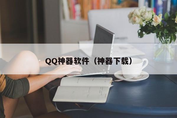 QQ神器软件（神器下载）