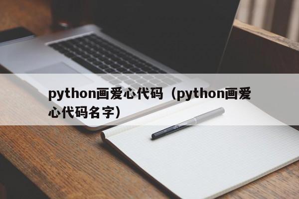 python画爱心代码（python画爱心代码名字）