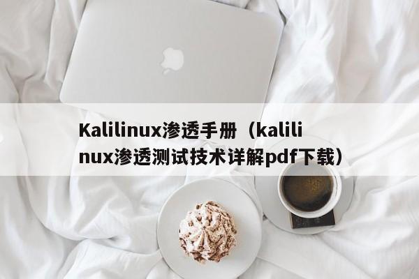 Kalilinux渗透手册（kalilinux渗透测试技术详解pdf下载）