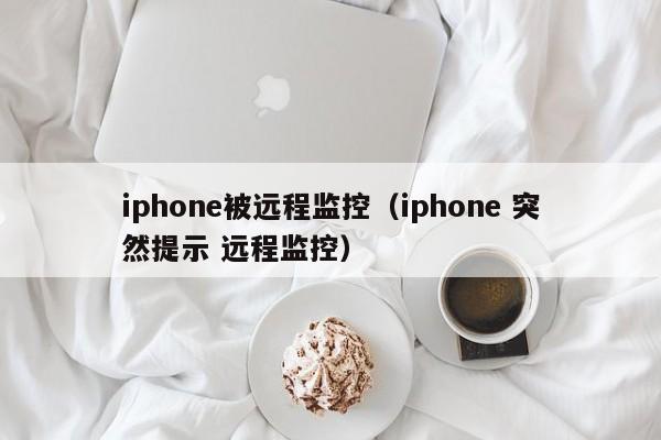 iphone被远程监控（iphone 突然提示 远程监控）