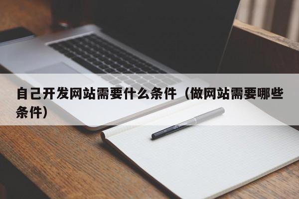 自己开发网站需要什么条件（做网站需要哪些条件）