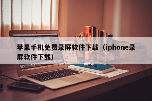 苹果手机免费录屏软件下载（iphone录屏软件下载）