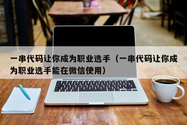 一串代码让你成为职业选手（一串代码让你成为职业选手能在微信使用）