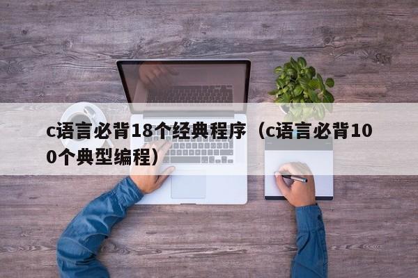 c语言必背18个经典程序（c语言必背100个典型编程）