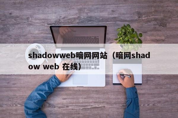 shadowweb暗网网站（暗网shadow web 在线）