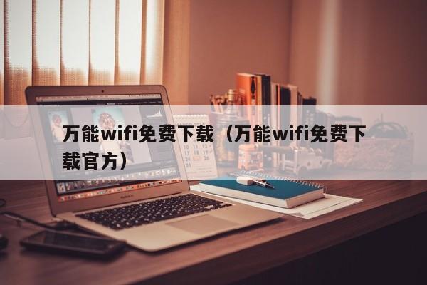 万能wifi免费下载（万能wifi免费下载官方）