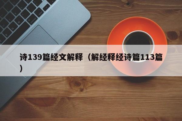 诗139篇经文解释（解经释经诗篇113篇）