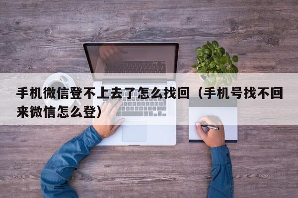 手机微信登不上去了怎么找回（手机号找不回来微信怎么登）