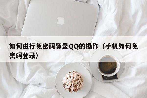 如何进行免密码登录QQ的操作（手机如何免密码登录）