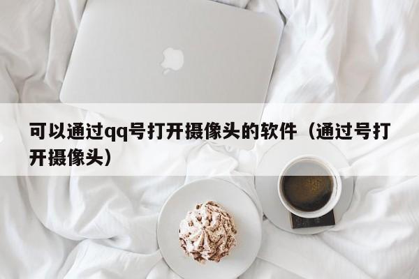 可以通过qq号打开摄像头的软件（通过号打开摄像头）