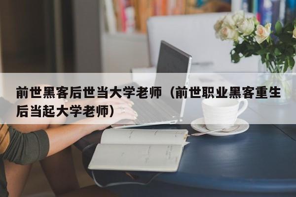 前世黑客后世当大学老师（前世职业黑客重生后当起大学老师）