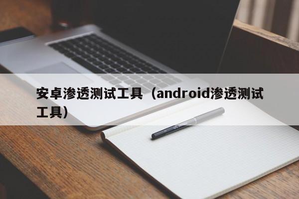 安卓渗透测试工具（android渗透测试工具）