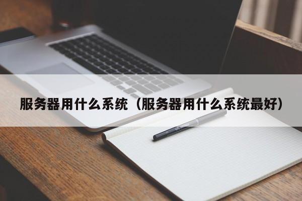 服务器用什么系统（服务器用什么系统最好）