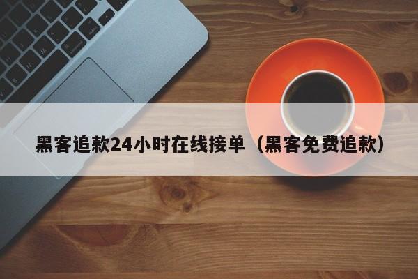 黑客追款24小时在线接单（黑客免费追款）