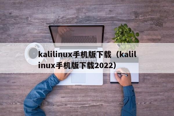 kalilinux手机版下载（kalilinux手机版下载2022）