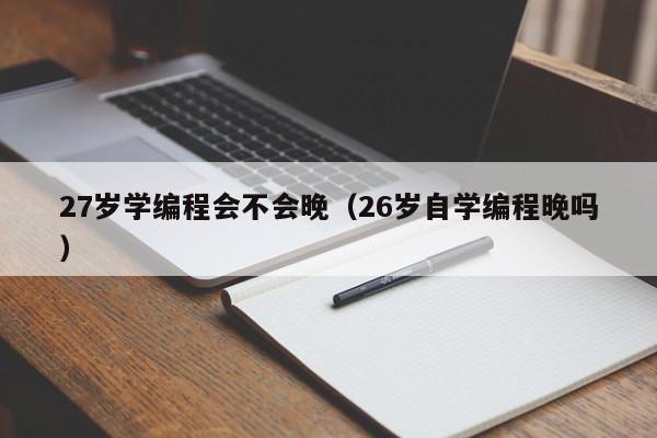 27岁学编程会不会晚（26岁自学编程晚吗）