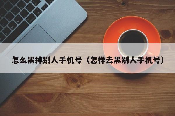 怎么黑掉别人手机号（怎样去黑别人手机号）