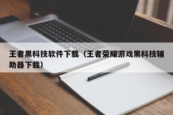 王者黑科技软件下载（王者荣耀游戏黑科技辅助器下载）