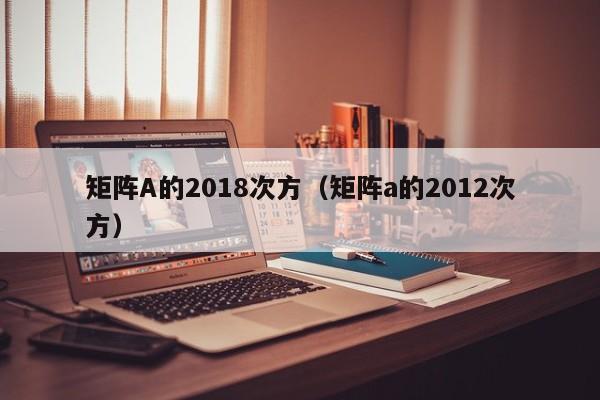 矩阵A的2018次方（矩阵a的2012次方）