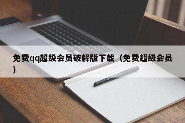 免费qq超级会员破解版下载（免费超级会员）